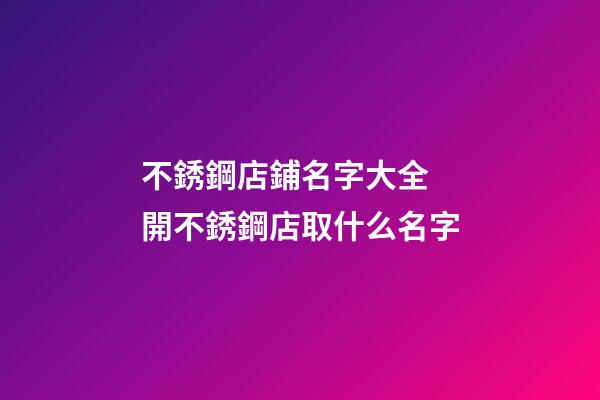 不銹鋼店鋪名字大全 開不銹鋼店取什么名字-第1張-店鋪起名-玄機派